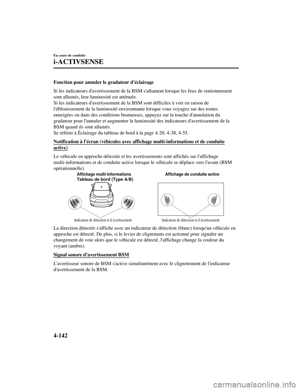 MAZDA MODEL CX-5 2019  Manuel du propriétaire (in French) Fonction pour annuler le gradateur déclairage
Si les indicateurs davertissement de la BSM sallument lorsque les feux de stationnement
sont allumés, leur luminosité est atténuée.
Si les indicat