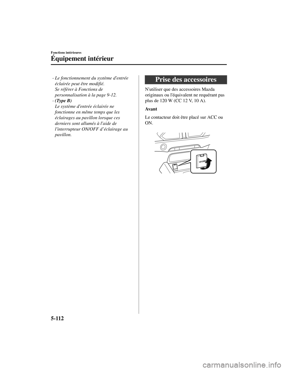 MAZDA MODEL CX-5 2019 Manuel du propriétaire (in French) Le fonctionnement du système dentrée
éclairée peut être modifié.
Se référer à Fonctions de
personnalisation à la page 9-12.
(Type B)
Le système dentrée éclairée ne
fonctionne en MAZDA MODEL CX-5 2019 Manuel du propriétaire (in French) Le fonctionnement du système dentrée
éclairée peut être modifié.
Se référer à Fonctions de
personnalisation à la page 9-12.
(Type B)
Le système dentrée éclairée ne
fonctionne en