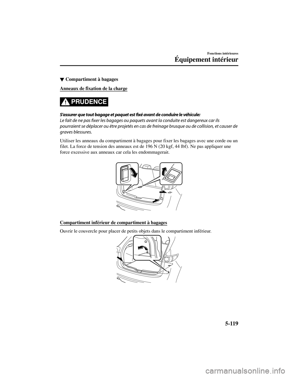 MAZDA MODEL CX-5 2019 Manuel du propriétaire (in French) ▼Compartiment à bagages
Anneaux de fixation de la charge
PRUDENCE
Sassurer que tout bagage et paquet est
fixé avant de conduire le véhicule:
Le fait de ne pas fixer les bagages ou paquets avant MAZDA MODEL CX-5 2019 Manuel du propriétaire (in French) ▼Compartiment à bagages
Anneaux de fixation de la charge
PRUDENCE
Sassurer que tout bagage et paquet est
fixé avant de conduire le véhicule:
Le fait de ne pas fixer les bagages ou paquets avant