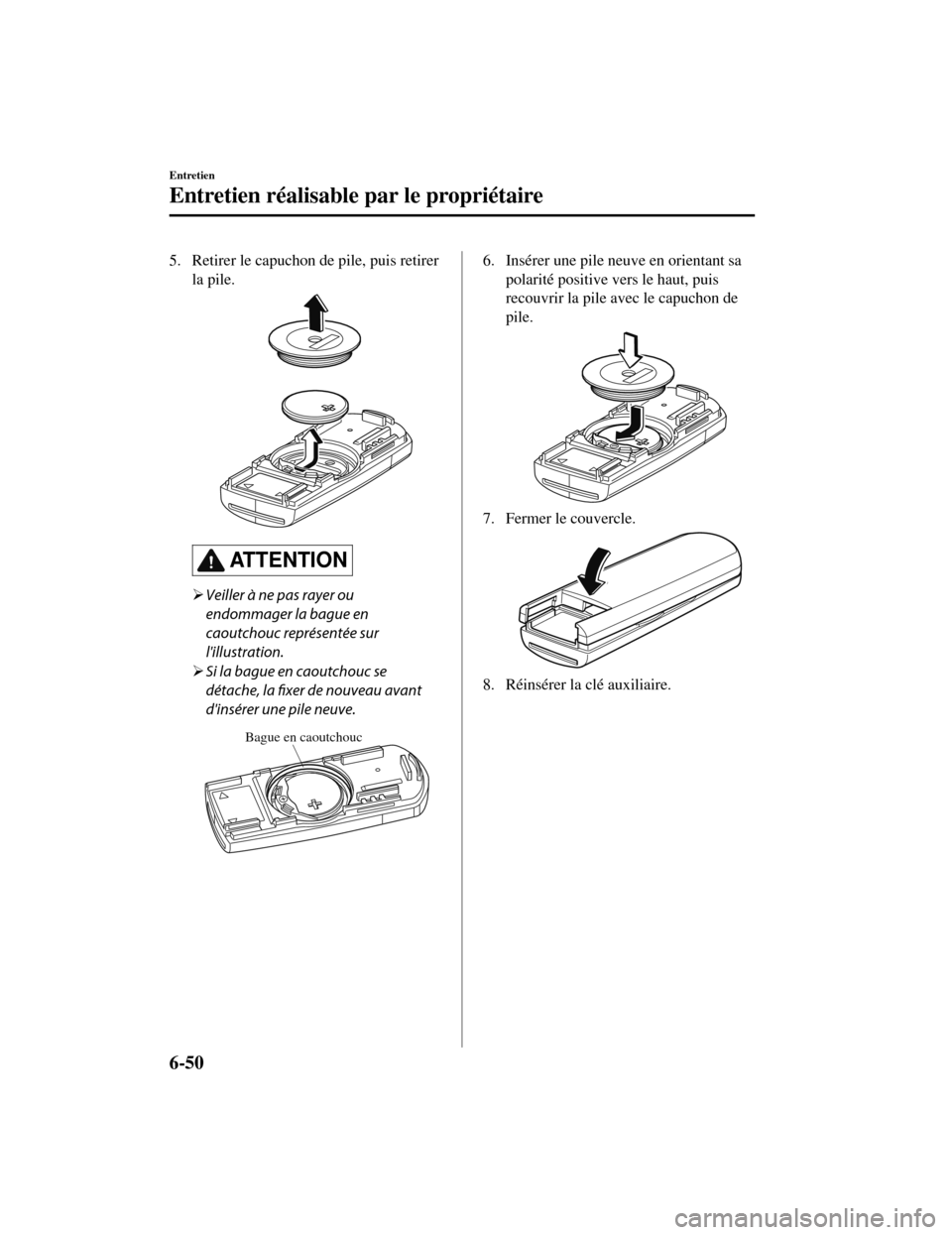 MAZDA MODEL CX-5 2019 Manuel du propriétaire (in French) 5. Retirer le capuchon de pile, puis retirerla pile.
ATTENTION
Veiller à ne pas rayer ou
endommager la bague en
caoutchouc représentée sur
lillustration.
Si la bague en caoutchouc se
détac MAZDA MODEL CX-5 2019 Manuel du propriétaire (in French) 5. Retirer le capuchon de pile, puis retirerla pile.
ATTENTION
Veiller à ne pas rayer ou
endommager la bague en
caoutchouc représentée sur
lillustration.
Si la bague en caoutchouc se
détac