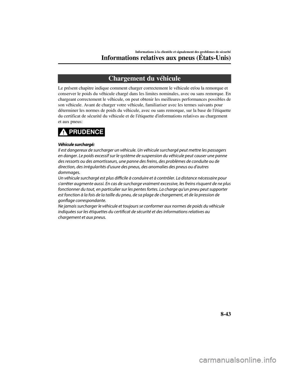 MAZDA MODEL CX-5 2019 Manuel du propriétaire (in French) Chargement du véhicule
Le présent chapitre indique comment charger correctement le véhicule et/ou la remorque et
conserver le poids du véhicule chargé dans les limites nominales, avec ou sans rem MAZDA MODEL CX-5 2019 Manuel du propriétaire (in French) Chargement du véhicule
Le présent chapitre indique comment charger correctement le véhicule et/ou la remorque et
conserver le poids du véhicule chargé dans les limites nominales, avec ou sans rem