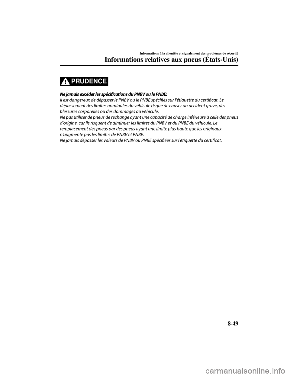 MAZDA MODEL CX-5 2019 Manuel du propriétaire (in French) PRUDENCE
Ne jamais excéder les spécifications du PNBV ou le PNBE:
Il est dangereux de dépasser le PNBV ou le PNBE spécifiés sur létiquette du certificat. Le
dépassement des limites nominales d MAZDA MODEL CX-5 2019 Manuel du propriétaire (in French) PRUDENCE
Ne jamais excéder les spécifications du PNBV ou le PNBE:
Il est dangereux de dépasser le PNBV ou le PNBE spécifiés sur létiquette du certificat. Le
dépassement des limites nominales d