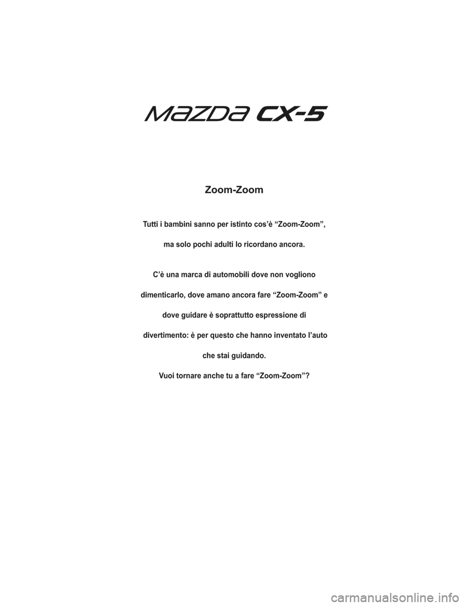 MAZDA MODEL CX-5 2019  Manuale del proprietario (in Italian) Zoom-Zoom
Tutti i bambini sanno per istinto cos’è “Zoom-Zoom”,ma solo pochi adulti lo ricordano ancora.
C’è una marca di automobili dove non vogliono
dimenticarlo, dove amano ancora fare “