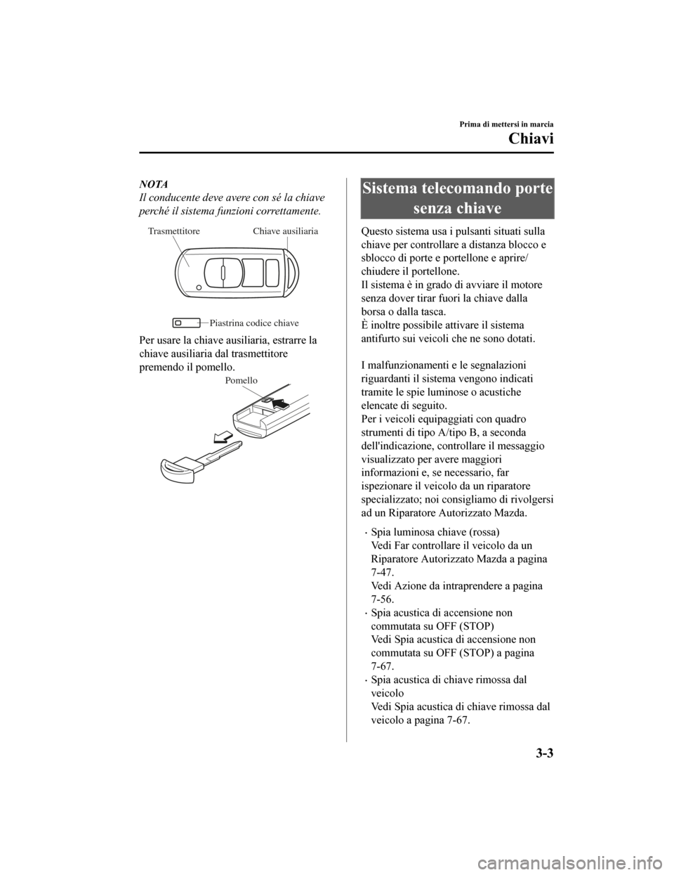 MAZDA MODEL CX-5 2019 Manuale del proprietario (in Italian) NOTA
Il conducente deve avere con sé la chiave
perché il sistema funzioni correttamente.
Chiave ausiliaria
Trasmettitore
Piastrina codice chiave
Per usare la chiave ausiliaria, estrarre la
chiave au MAZDA MODEL CX-5 2019 Manuale del proprietario (in Italian) NOTA
Il conducente deve avere con sé la chiave
perché il sistema funzioni correttamente.
Chiave ausiliaria
Trasmettitore
Piastrina codice chiave
Per usare la chiave ausiliaria, estrarre la
chiave au