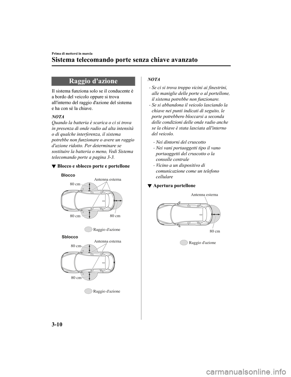 MAZDA MODEL CX-5 2019 Manuale del proprietario (in Italian) Raggio dazione
Il sistema funziona solo se il conducente è
a bordo del veicolo oppure si trova
allinterno del raggio dazione del sistema
e ha con sé la chiave.
NOTA
Quando la batteria è scarica MAZDA MODEL CX-5 2019 Manuale del proprietario (in Italian) Raggio dazione
Il sistema funziona solo se il conducente è
a bordo del veicolo oppure si trova
allinterno del raggio dazione del sistema
e ha con sé la chiave.
NOTA
Quando la batteria è scarica