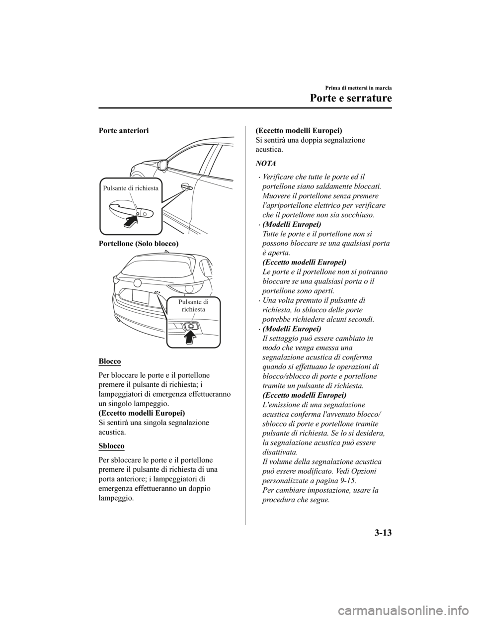 MAZDA MODEL CX-5 2019 Manuale del proprietario (in Italian) Porte anteriori
Pulsante di richiesta
Portellone (Solo blocco)
Pulsante di richiesta
Blocco
Per bloccare le porte e il portellone
premere il pulsante di richiesta; i
lampeggiatori di emergenza effettu MAZDA MODEL CX-5 2019 Manuale del proprietario (in Italian) Porte anteriori
Pulsante di richiesta
Portellone (Solo blocco)
Pulsante di richiesta
Blocco
Per bloccare le porte e il portellone
premere il pulsante di richiesta; i
lampeggiatori di emergenza effettu
