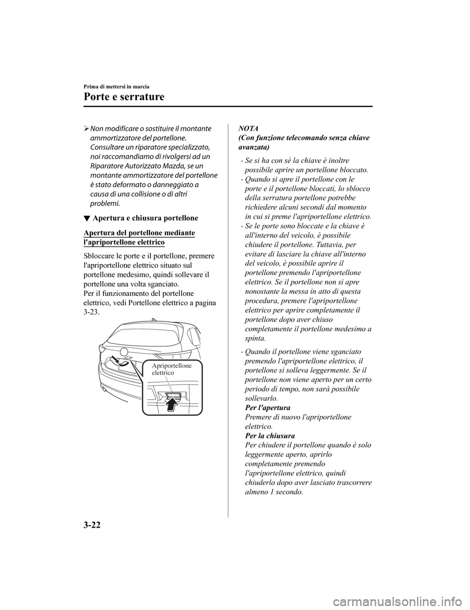 MAZDA MODEL CX-5 2019 Manuale del proprietario (in Italian) Non modificare o sostituire il montante
ammortizzatore del portellone.
Consultare un riparatore specializzato,
noi raccomandiamo di rivolgersi ad un
Riparatore Autorizzato Mazda, se un
montante amm MAZDA MODEL CX-5 2019 Manuale del proprietario (in Italian) Non modificare o sostituire il montante
ammortizzatore del portellone.
Consultare un riparatore specializzato,
noi raccomandiamo di rivolgersi ad un
Riparatore Autorizzato Mazda, se un
montante amm