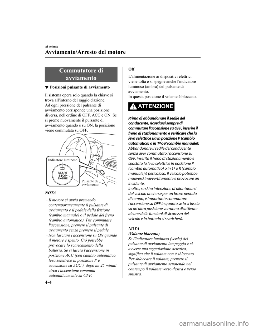 MAZDA MODEL CX-5 2019 Manuale del proprietario (in Italian) Commutatore diavviamento
Posizioni pulsante di avviamento
Il sistema opera solo quando la chiave si
trova allinterno del raggio dazione.
Ad ogni pressione del pulsante di
avviamento corrisponde una MAZDA MODEL CX-5 2019 Manuale del proprietario (in Italian) Commutatore diavviamento
Posizioni pulsante di avviamento
Il sistema opera solo quando la chiave si
trova allinterno del raggio dazione.
Ad ogni pressione del pulsante di
avviamento corrisponde una