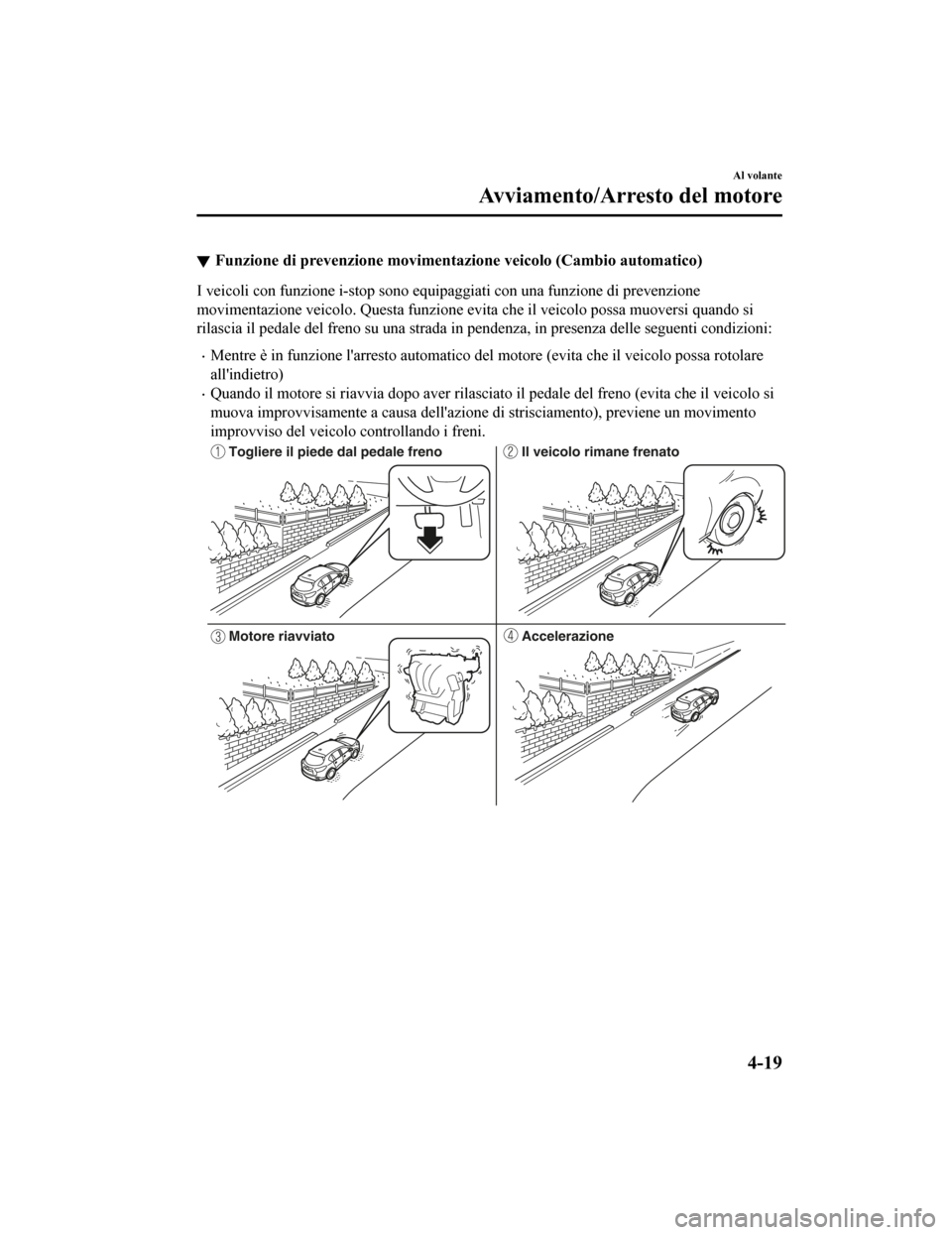 MAZDA MODEL CX-5 2019  Manuale del proprietario (in Italian) Funzione di prevenzione movimentazione veicolo (Cambio automatico)
I veicoli con funzione i-stop sono equipaggiati con una funzione di prevenzione
movimentazione veicolo. Questa funzione evita che il 