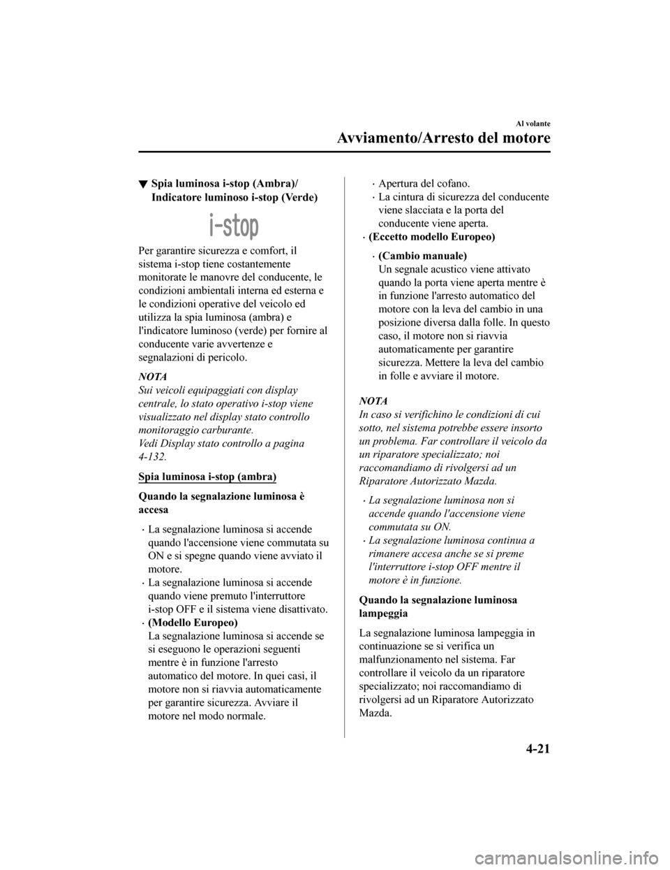 MAZDA MODEL CX-5 2019  Manuale del proprietario (in Italian) Spia luminosa i-stop (Ambra)/
Indicatore luminoso i-stop (Verde)
Per garantire sicurezza e comfort, il
sistema i-stop tiene costantemente
monitorate le manovre del conducente, le
condizioni ambientali