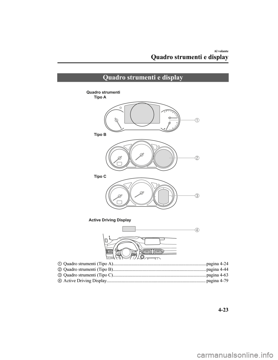 MAZDA MODEL CX-5 2019  Manuale del proprietario (in Italian) Quadro strumenti e display
 
Quadro strumentiTipo A
Tipo B
Tipo C
Active Driving Display
① Quadro strumenti (Tipo A)...................................... ...........................................