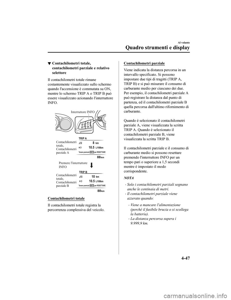 MAZDA MODEL CX-5 2019 Manuale del proprietario (in Italian) Contachilometri totale,
contachilometri parziale e relativo
selettore
Il contachilometri totale rimane
costantemente visualizzato sullo schermo
quando laccensione è commutata su ON,
mentre lo scherm MAZDA MODEL CX-5 2019 Manuale del proprietario (in Italian) Contachilometri totale,
contachilometri parziale e relativo
selettore
Il contachilometri totale rimane
costantemente visualizzato sullo schermo
quando laccensione è commutata su ON,
mentre lo scherm