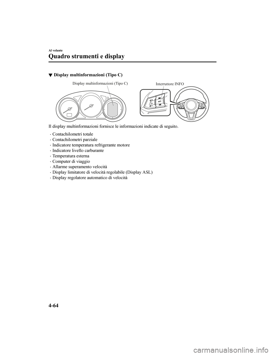 MAZDA MODEL CX-5 2019 Manuale del proprietario (in Italian) Display multinformazioni (Tipo C)
Interruttore INFO
Display multinformazioni (Tipo C)
Il display multinformazioni fo
rnisce le informazioni indicate d i seguito.
•Contachilometri totale
•Contachil MAZDA MODEL CX-5 2019 Manuale del proprietario (in Italian) Display multinformazioni (Tipo C)
Interruttore INFO
Display multinformazioni (Tipo C)
Il display multinformazioni fo
rnisce le informazioni indicate d i seguito.
•Contachilometri totale
•Contachil