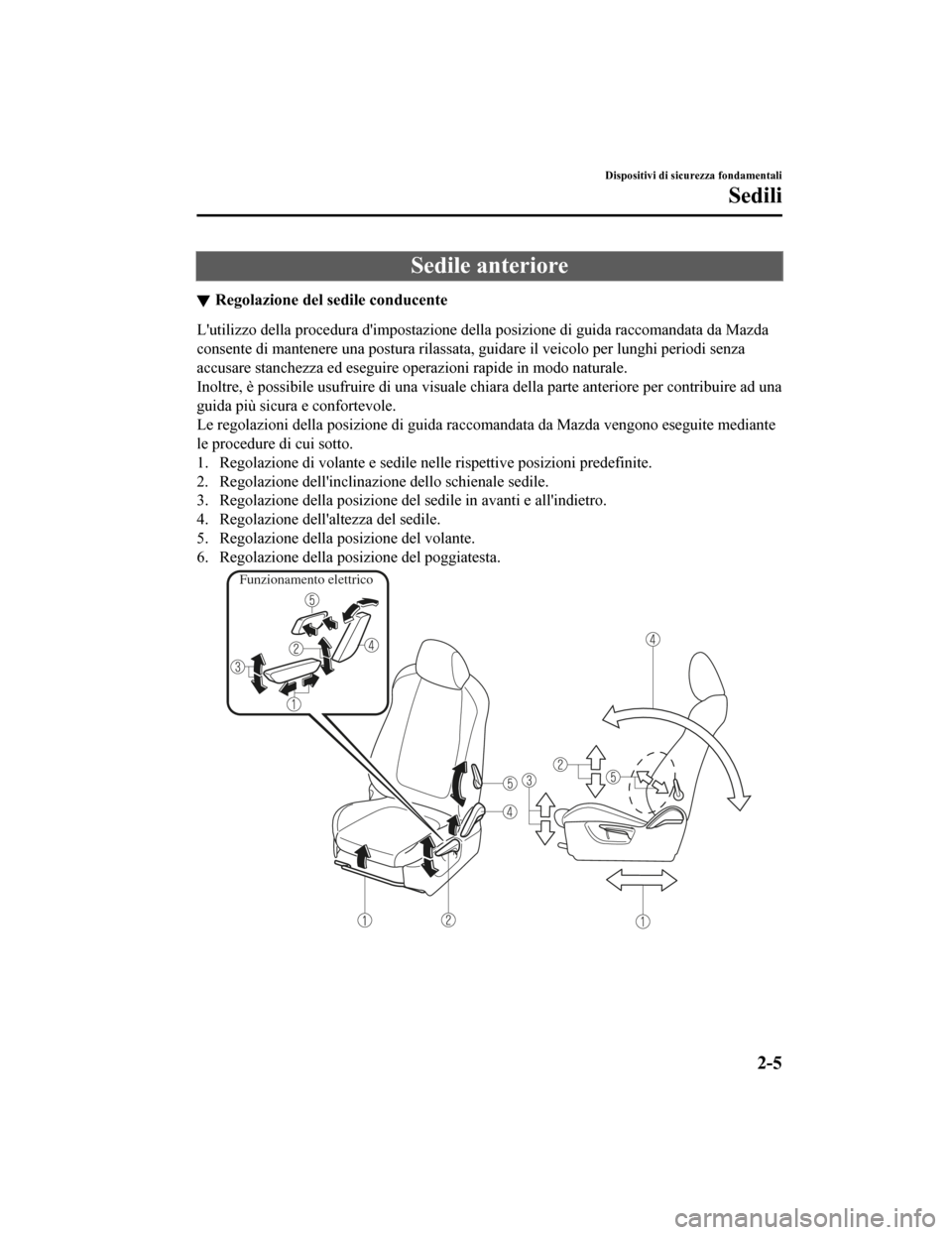MAZDA MODEL CX-5 2019 Manuale del proprietario (in Italian) Sedile anteriore
Regolazione del sedile conducente
Lutilizzo della procedura dimpostazione della posizione di gu ida raccomandata da Mazda
consente di mantenere una postu ra rilassata, guidare il ve MAZDA MODEL CX-5 2019 Manuale del proprietario (in Italian) Sedile anteriore
Regolazione del sedile conducente
Lutilizzo della procedura dimpostazione della posizione di gu ida raccomandata da Mazda
consente di mantenere una postu ra rilassata, guidare il ve