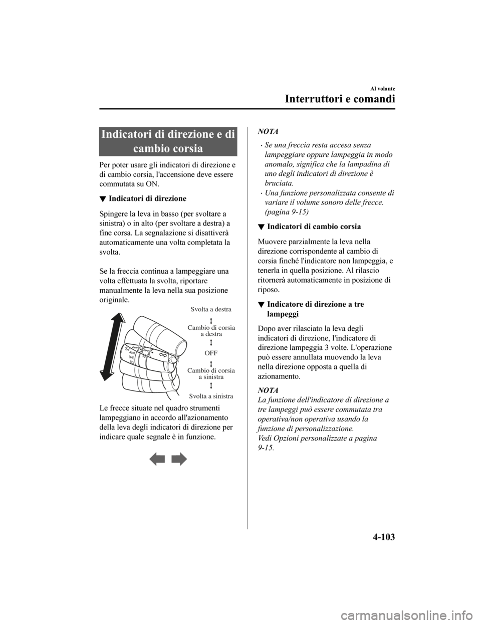 MAZDA MODEL CX-5 2019 Manuale del proprietario (in Italian) Indicatori di direzione e dicambio corsia
Per poter usare gli in dicatori di direzione e
di cambio corsia, laccensione deve essere
commutata su ON.
Indicatori di direzione
Spingere la leva in basso ( MAZDA MODEL CX-5 2019 Manuale del proprietario (in Italian) Indicatori di direzione e dicambio corsia
Per poter usare gli in dicatori di direzione e
di cambio corsia, laccensione deve essere
commutata su ON.
Indicatori di direzione
Spingere la leva in basso (