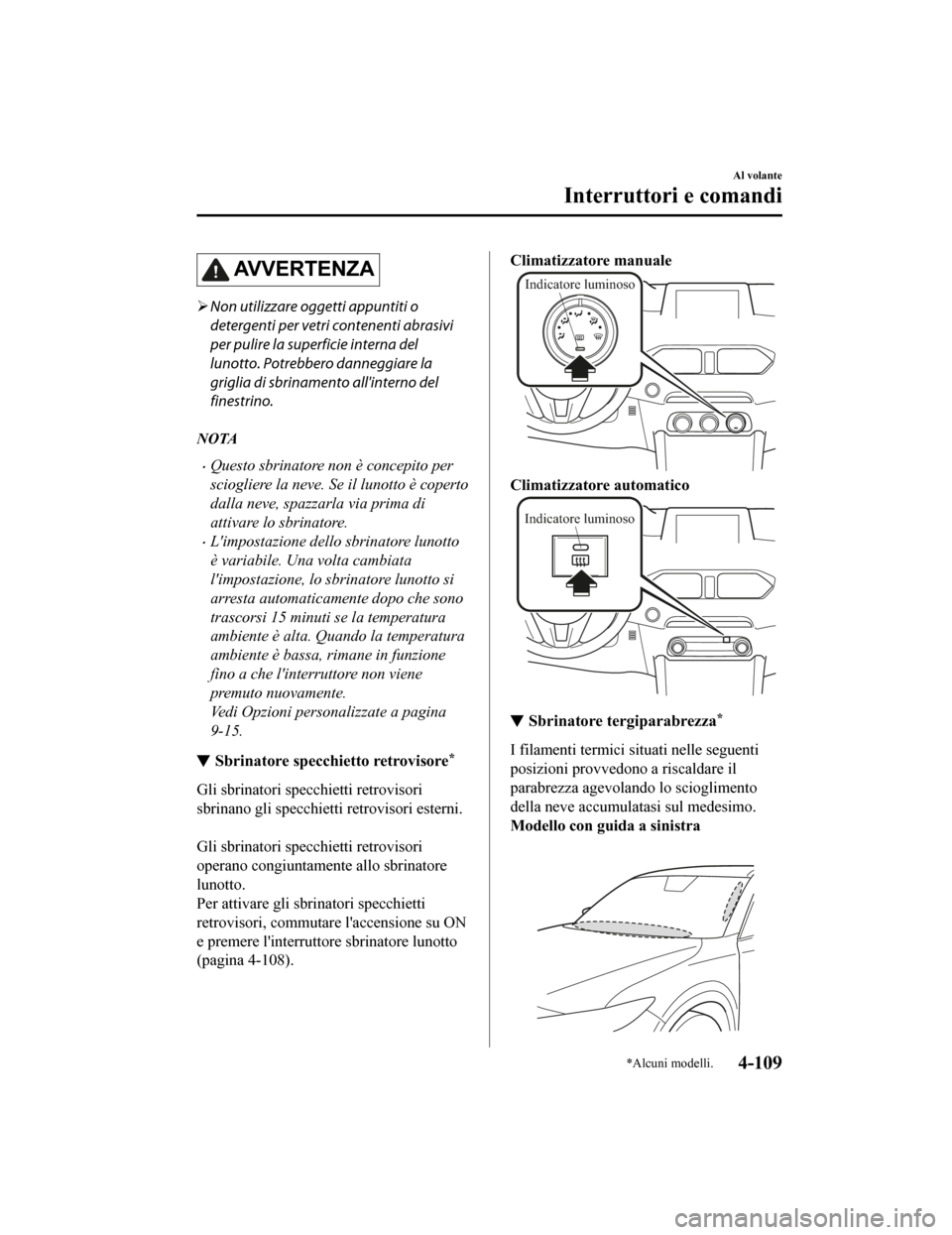 MAZDA MODEL CX-5 2019 Manuale del proprietario (in Italian) AV V E R T E N Z A
Non utilizzare oggetti appuntiti o
detergenti per vetri contenenti abrasivi
per pulire la superficie interna del
lunotto. Potrebbero danneggiare la
griglia di sbrinamento allint MAZDA MODEL CX-5 2019 Manuale del proprietario (in Italian) AV V E R T E N Z A
Non utilizzare oggetti appuntiti o
detergenti per vetri contenenti abrasivi
per pulire la superficie interna del
lunotto. Potrebbero danneggiare la
griglia di sbrinamento allint