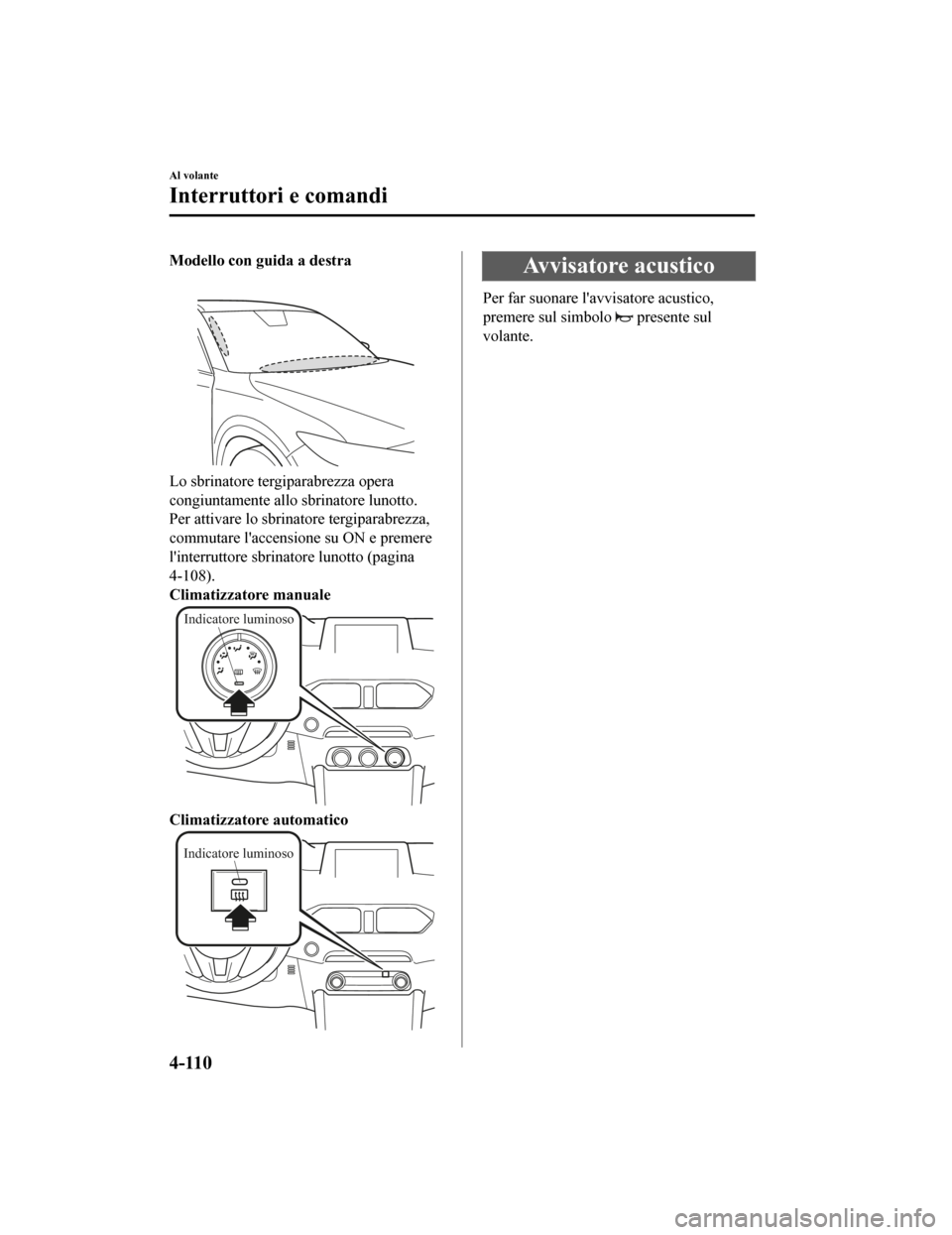 MAZDA MODEL CX-5 2019 Manuale del proprietario (in Italian) Modello con guida a destra
Lo sbrinatore tergiparabrezza opera
congiuntamente allo sbrinatore lunotto.
Per attivare lo sbrinatore tergiparabrezza,
commutare laccensione su ON e premere
linterruttore MAZDA MODEL CX-5 2019 Manuale del proprietario (in Italian) Modello con guida a destra
Lo sbrinatore tergiparabrezza opera
congiuntamente allo sbrinatore lunotto.
Per attivare lo sbrinatore tergiparabrezza,
commutare laccensione su ON e premere
linterruttore