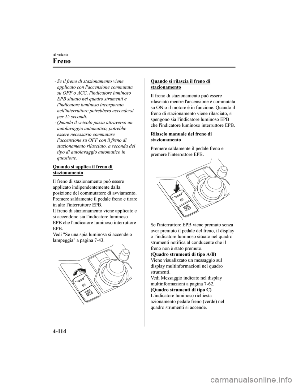 MAZDA MODEL CX-5 2019 Manuale del proprietario (in Italian) •Se il freno di stazionamento viene
applicato con laccensione commutata
su OFF o ACC, lindicatore luminoso
EPB situato nel quadro strumenti e
lindicatore luminoso incorporato
nellinterruttore po MAZDA MODEL CX-5 2019 Manuale del proprietario (in Italian) •Se il freno di stazionamento viene
applicato con laccensione commutata
su OFF o ACC, lindicatore luminoso
EPB situato nel quadro strumenti e
lindicatore luminoso incorporato
nellinterruttore po