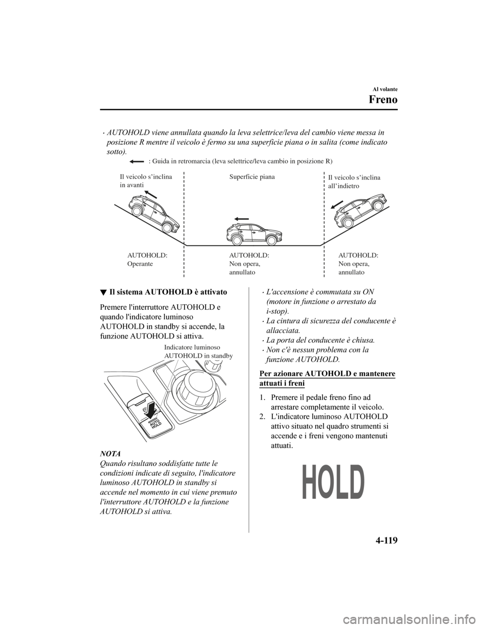 MAZDA MODEL CX-5 2019 Manuale del proprietario (in Italian) •AUTOHOLD viene annullata quando la leva selettrice/leva del cambio viene messa in
posizione R mentre il veicolo è fermo su una superficie piana o in salita (come indicato
sotto).
Superficie piana
MAZDA MODEL CX-5 2019 Manuale del proprietario (in Italian) •AUTOHOLD viene annullata quando la leva selettrice/leva del cambio viene messa in
posizione R mentre il veicolo è fermo su una superficie piana o in salita (come indicato
sotto).
Superficie piana