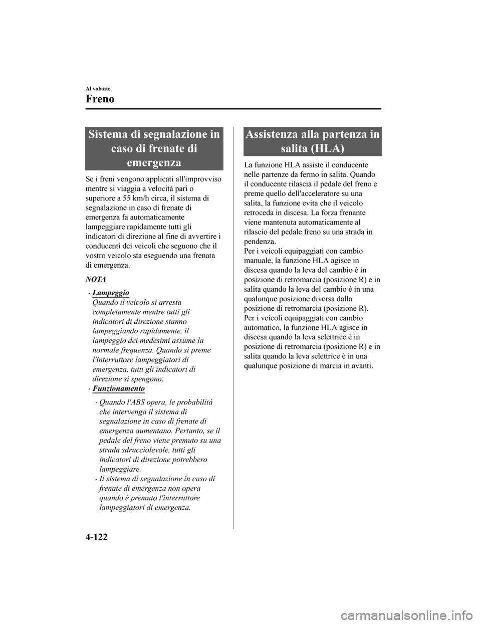 MAZDA MODEL CX-5 2019 Manuale del proprietario (in Italian) Sistema di segnalazione incaso di frenate diemergenza
Se i freni vengono applicati allimprovviso
mentre si viaggia a velocità pari o
superiore a 55 km/h circa, il sistema di
segnalazione in caso di MAZDA MODEL CX-5 2019 Manuale del proprietario (in Italian) Sistema di segnalazione incaso di frenate diemergenza
Se i freni vengono applicati allimprovviso
mentre si viaggia a velocità pari o
superiore a 55 km/h circa, il sistema di
segnalazione in caso di