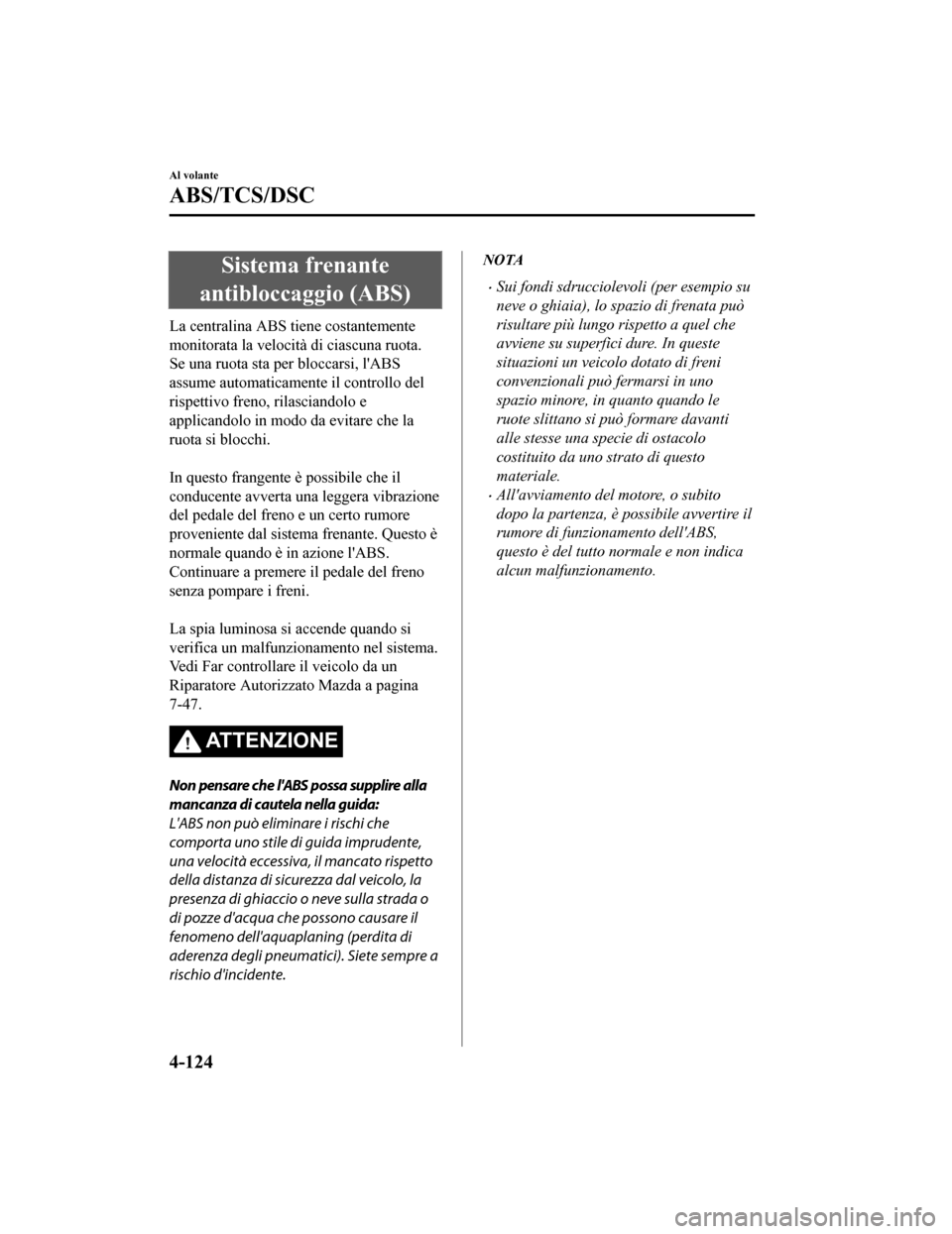 MAZDA MODEL CX-5 2019 Manuale del proprietario (in Italian) Sistema frenante
antibloccaggio (ABS)
La centralina ABS tiene costantemente
monitorata la velocità di ciascuna ruota.
Se una ruota sta per bloccarsi, lABS
assume automaticamen te il controllo del
ri MAZDA MODEL CX-5 2019 Manuale del proprietario (in Italian) Sistema frenante
antibloccaggio (ABS)
La centralina ABS tiene costantemente
monitorata la velocità di ciascuna ruota.
Se una ruota sta per bloccarsi, lABS
assume automaticamen te il controllo del
ri