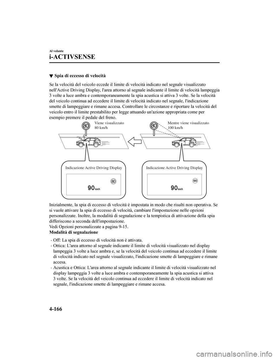 MAZDA MODEL CX-5 2019 Manuale del proprietario (in Italian) Spia di eccesso di velocità
Se la velocità del veicolo eccede il limite di velocità indicato nel segnale visualizzato
nellActive Driving Display, larea attorno al segnale indicante il limite di v MAZDA MODEL CX-5 2019 Manuale del proprietario (in Italian) Spia di eccesso di velocità
Se la velocità del veicolo eccede il limite di velocità indicato nel segnale visualizzato
nellActive Driving Display, larea attorno al segnale indicante il limite di v