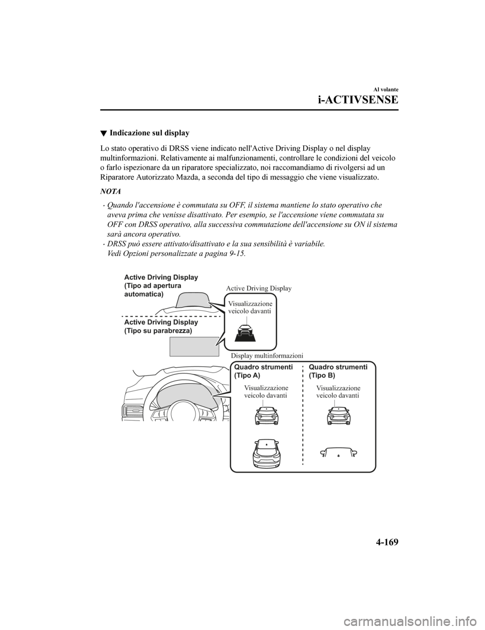 MAZDA MODEL CX-5 2019 Manuale del proprietario (in Italian) Indicazione sul display
Lo stato operativo di DRSS viene indicato nellActive Driving Display o nel display
multinformazioni . Relativamente ai malfun zionamenti, controllare le condizioni del veicolo MAZDA MODEL CX-5 2019 Manuale del proprietario (in Italian) Indicazione sul display
Lo stato operativo di DRSS viene indicato nellActive Driving Display o nel display
multinformazioni . Relativamente ai malfun zionamenti, controllare le condizioni del veicolo