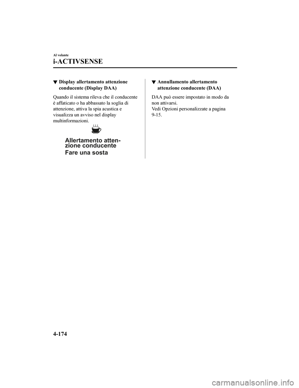 MAZDA MODEL CX-5 2019 Manuale del proprietario (in Italian) Display allertamento attenzione
conducente (Display DAA)
Quando il sistema rileva che il conducente
è affaticato o ha abbassato la soglia di
attenzione, attiva la spia acustica e
visualizza un avviso MAZDA MODEL CX-5 2019 Manuale del proprietario (in Italian) Display allertamento attenzione
conducente (Display DAA)
Quando il sistema rileva che il conducente
è affaticato o ha abbassato la soglia di
attenzione, attiva la spia acustica e
visualizza un avviso