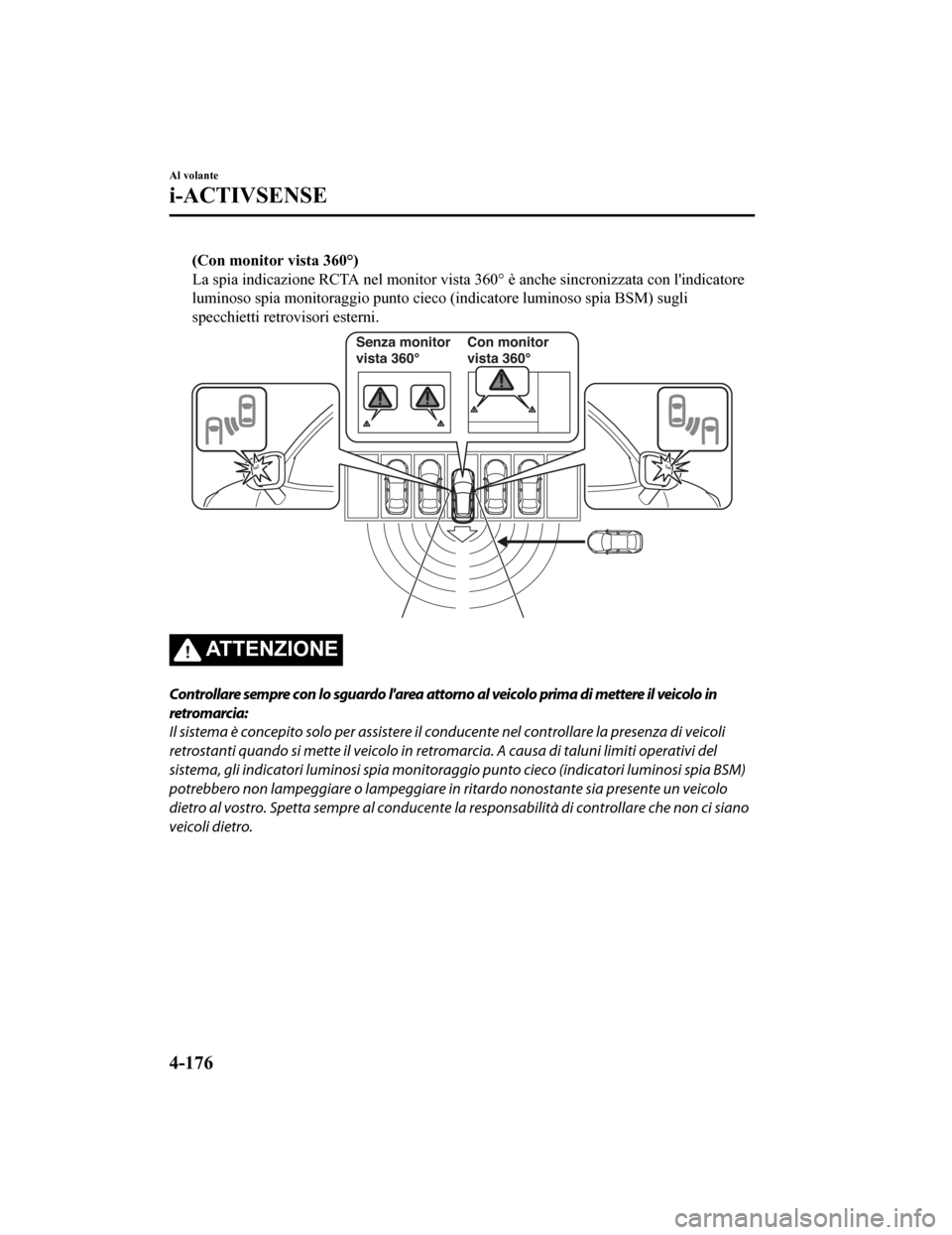 MAZDA MODEL CX-5 2019 Manuale del proprietario (in Italian) (Con monitor vista 360°)
La spia indicazione RCTA nel monitor vista 360° è anche sincron izzata con lindicatore
luminoso spia monitoraggio punto cieco (indicatore luminoso spi a BSM) sugli
specchi MAZDA MODEL CX-5 2019 Manuale del proprietario (in Italian) (Con monitor vista 360°)
La spia indicazione RCTA nel monitor vista 360° è anche sincron izzata con lindicatore
luminoso spia monitoraggio punto cieco (indicatore luminoso spi a BSM) sugli
specchi
