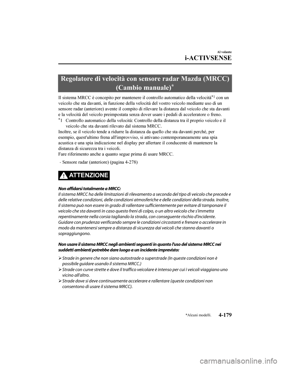 MAZDA MODEL CX-5 2019  Manuale del proprietario (in Italian) Regolatore di velocità con sensore radar Mazda (MRCC)
(Cambio manuale)
*
Il sistema MRCC è concepito per mantenere il controllo automati co della velocità*1 con un
veicolo che sta davanti, in funzi