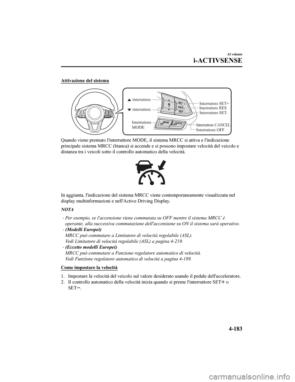 MAZDA MODEL CX-5 2019 Manuale del proprietario (in Italian) Attivazione del sistema
Interruttore CANCEL
Interruttore RES
Interruttore OFF
interruttore interruttore
Interruttore
MODE
Interruttore SET-
Interruttore SET+
Quando viene premuto linterruttore MODE, MAZDA MODEL CX-5 2019 Manuale del proprietario (in Italian) Attivazione del sistema
Interruttore CANCEL
Interruttore RES
Interruttore OFF
interruttore interruttore
Interruttore
MODE
Interruttore SET-
Interruttore SET+
Quando viene premuto linterruttore MODE,