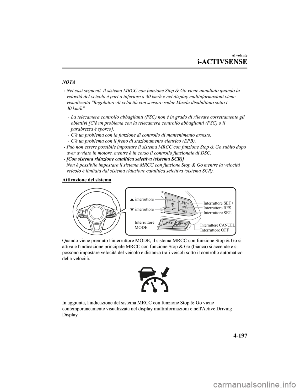 MAZDA MODEL CX-5 2019 Manuale del proprietario (in Italian) NOTA
•Nei casi seguenti, il sistema MRCC con funzione Stop & Go viene annullato quando la
velocità del veicolo è pari o inferiore a 30 km/h e nel display multinformazioni viene
visualizzato "Regol MAZDA MODEL CX-5 2019 Manuale del proprietario (in Italian) NOTA
•Nei casi seguenti, il sistema MRCC con funzione Stop & Go viene annullato quando la
velocità del veicolo è pari o inferiore a 30 km/h e nel display multinformazioni viene
visualizzato "Regol