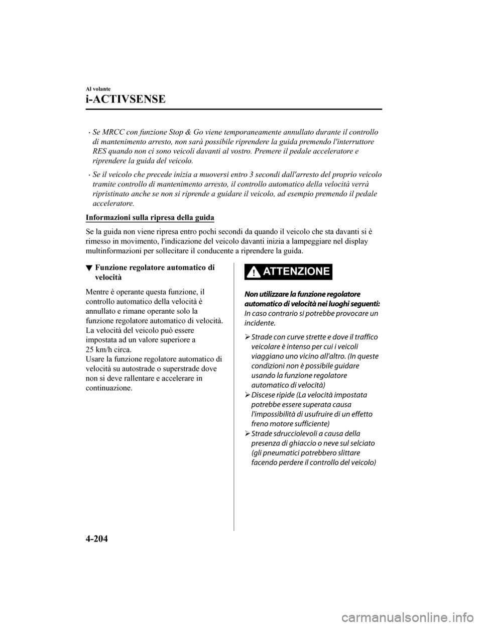 MAZDA MODEL CX-5 2019 Manuale del proprietario (in Italian) •Se MRCC con funzione Stop & Go viene temporaneamente annullato durante il controllo
di mantenimento arresto, non sarà possibile riprendere la guida premendo linterruttore
RES quando non ci sono v MAZDA MODEL CX-5 2019 Manuale del proprietario (in Italian) •Se MRCC con funzione Stop & Go viene temporaneamente annullato durante il controllo
di mantenimento arresto, non sarà possibile riprendere la guida premendo linterruttore
RES quando non ci sono v