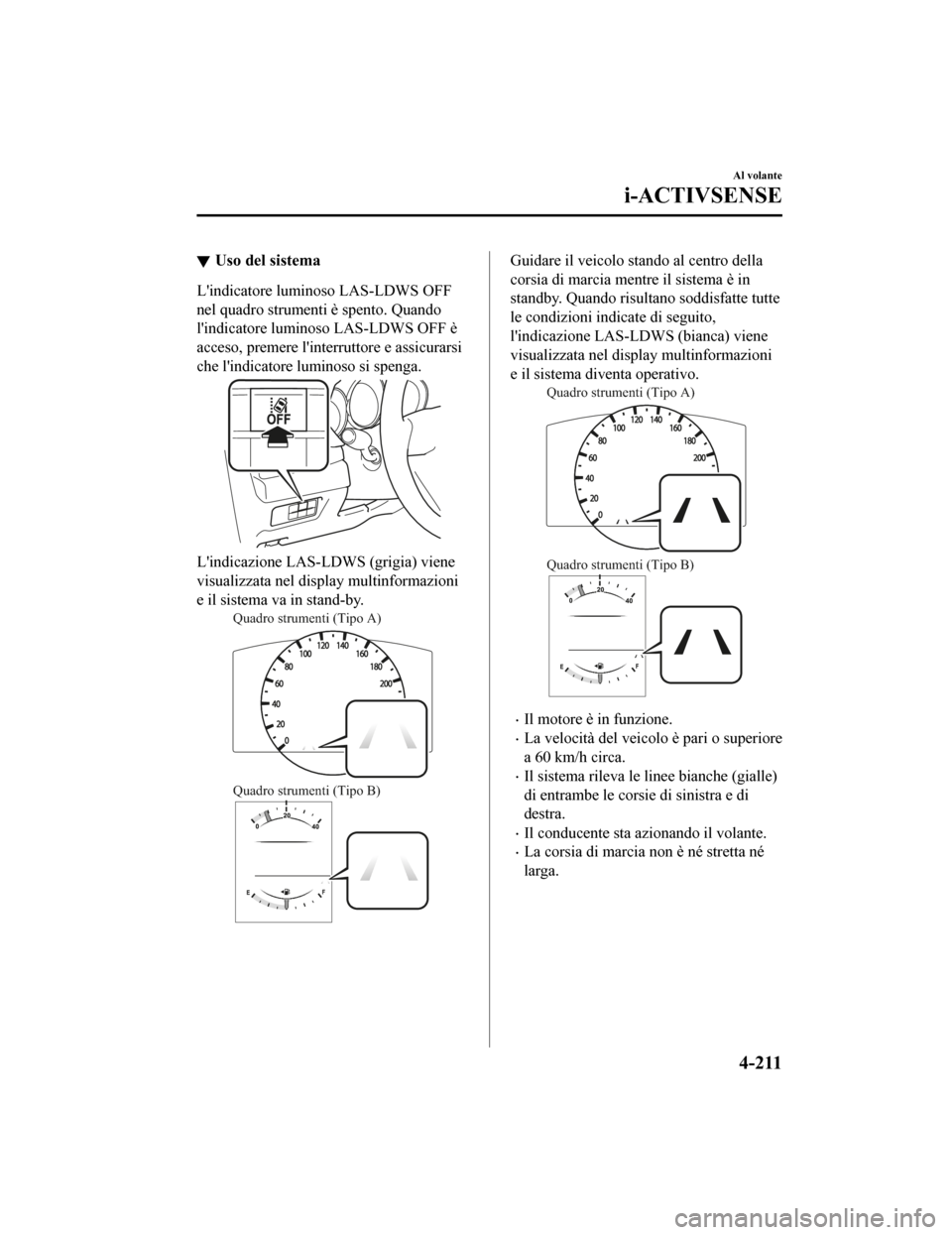 MAZDA MODEL CX-5 2019 Manuale del proprietario (in Italian) Uso del sistema
Lindicatore luminoso LAS-LDWS OFF
nel quadro strumenti è spento. Quando
lindicatore lumi noso LAS-LDWS OFF è
acceso, premere linterruttore e assicurarsi
che lindicatore luminoso MAZDA MODEL CX-5 2019 Manuale del proprietario (in Italian) Uso del sistema
Lindicatore luminoso LAS-LDWS OFF
nel quadro strumenti è spento. Quando
lindicatore lumi noso LAS-LDWS OFF è
acceso, premere linterruttore e assicurarsi
che lindicatore luminoso