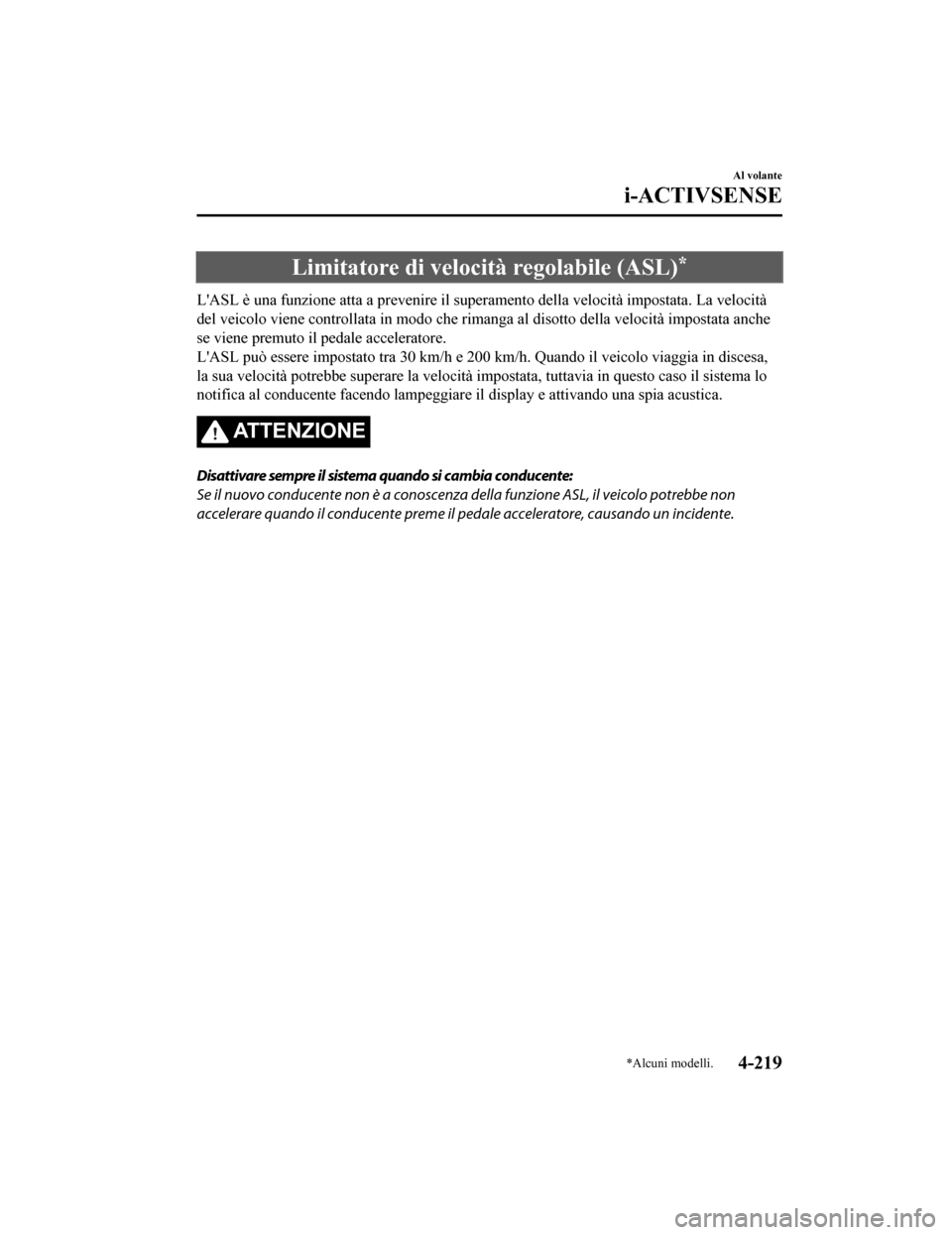 MAZDA MODEL CX-5 2019 Manuale del proprietario (in Italian) Limitatore di velocità regolabile (ASL)*
LASL è una funzione atta a prevenire il superamento della velo cità impostata. La velocità
del veicolo viene controllata in modo che rimanga al disotto de MAZDA MODEL CX-5 2019 Manuale del proprietario (in Italian) Limitatore di velocità regolabile (ASL)*
LASL è una funzione atta a prevenire il superamento della velo cità impostata. La velocità
del veicolo viene controllata in modo che rimanga al disotto de