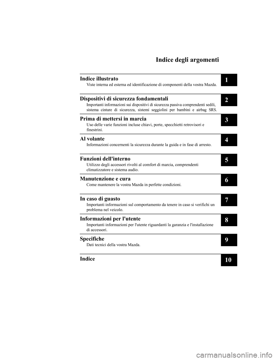 MAZDA MODEL CX-5 2019  Manuale del proprietario (in Italian) Indice degli argomenti
Indice illustrato
Viste interna ed esterna ed identificazione di componenti della vostra Mazda.1
Dispositivi di sicurezza fondamentali
Importanti informazioni sui dispositivi di