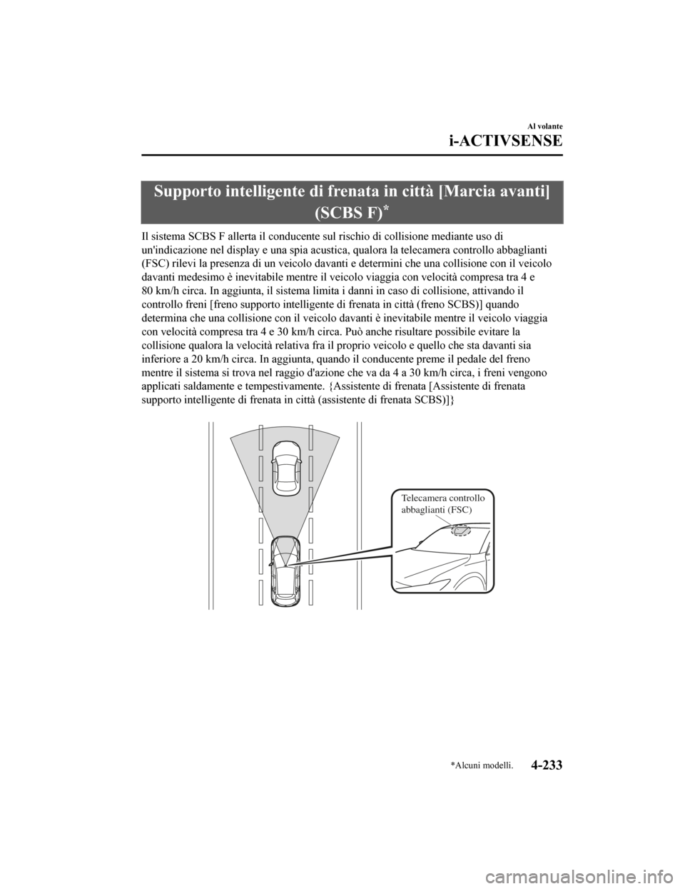 MAZDA MODEL CX-5 2019  Manuale del proprietario (in Italian) Supporto intelligente di frenata in città [Marcia avanti]
(SCBS F)
*
Il sistema SCBS F allerta il conducente sul rischio di collisio ne mediante uso di
unindicazione nel display e una spia acustica,