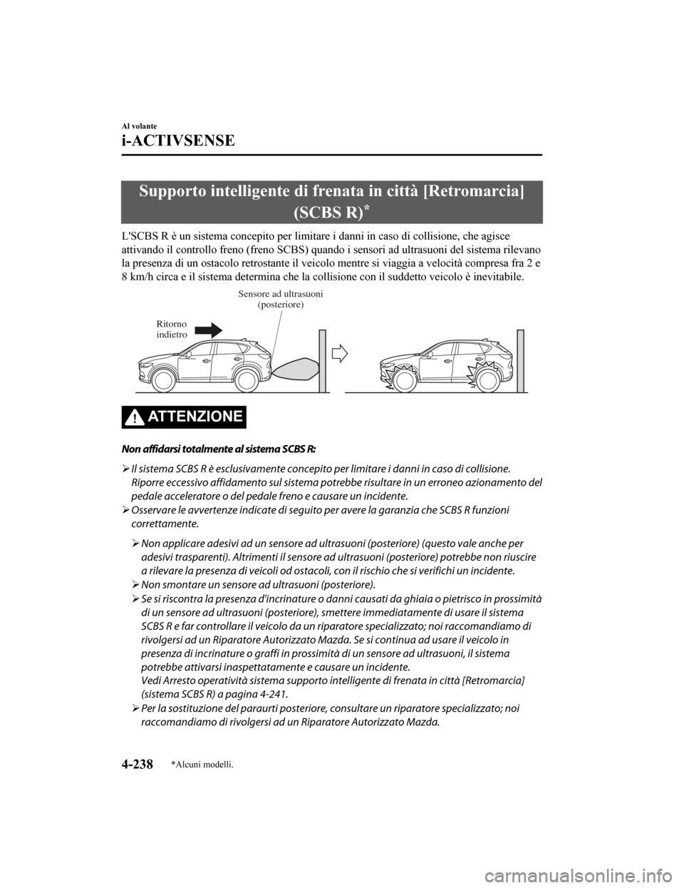 MAZDA MODEL CX-5 2019  Manuale del proprietario (in Italian) Supporto intelligente di frenata in città [Retromarcia](SCBS R)
*
LSCBS R è un sistema concepito per limitare i danni in caso di  collisione, che agisce
attivando il controllo freno (freno SCBS) qu