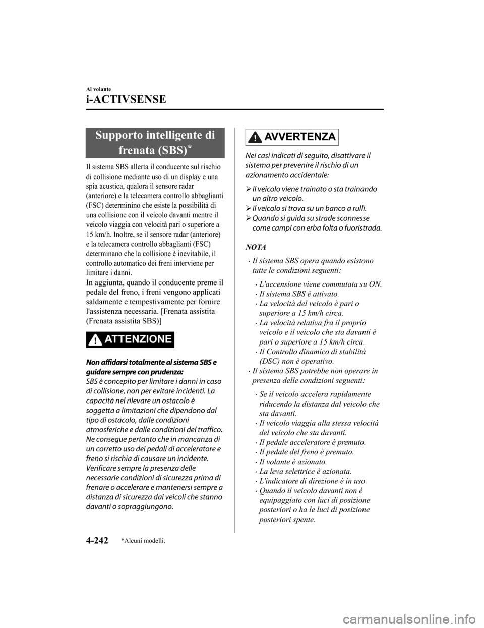 MAZDA MODEL CX-5 2019 Manuale del proprietario (in Italian) Supporto intelligente difrenata (SBS)
*
Il sistema SBS allerta il conducente sul rischio
di collisione mediante uso di un display e una
spia acustica, qualo ra il sensore radar
(anteriore) e la teleca MAZDA MODEL CX-5 2019 Manuale del proprietario (in Italian) Supporto intelligente difrenata (SBS)
*
Il sistema SBS allerta il conducente sul rischio
di collisione mediante uso di un display e una
spia acustica, qualo ra il sensore radar
(anteriore) e la teleca
