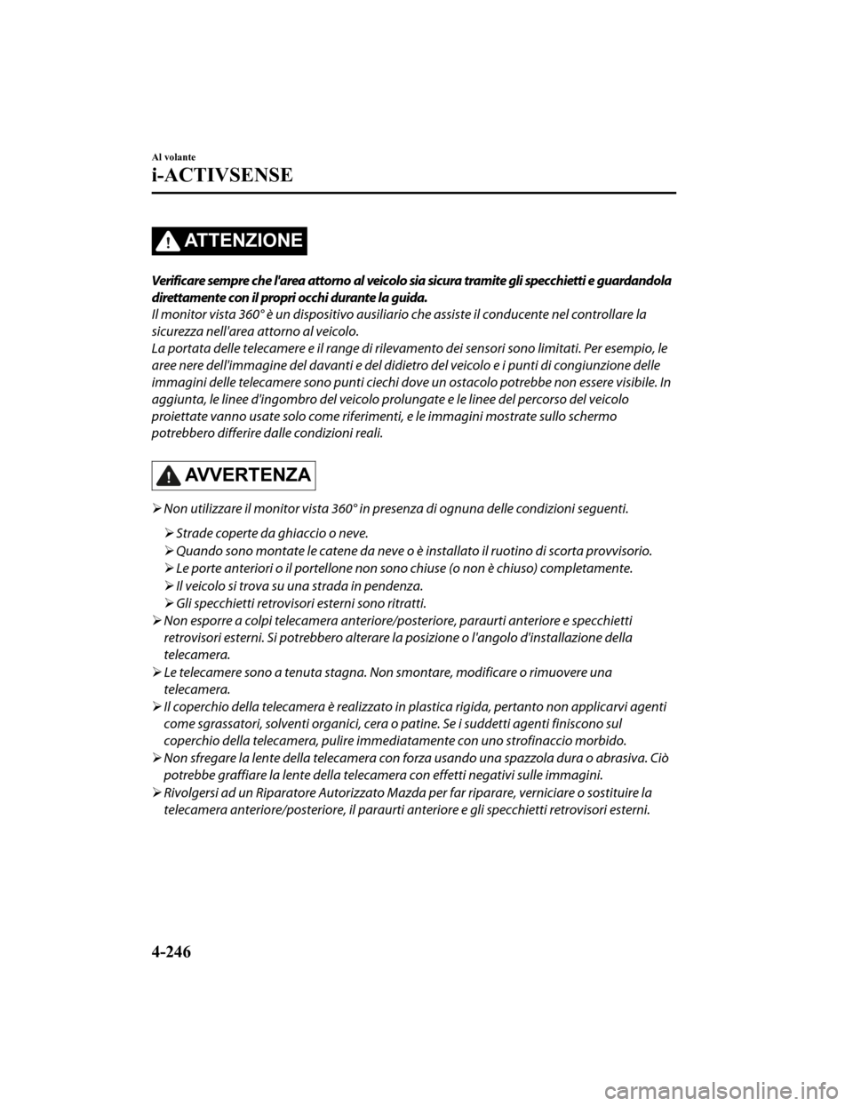 MAZDA MODEL CX-5 2019 Manuale del proprietario (in Italian) ATTENZIONE
Verificare sempre che larea attorno al veicolo sia sicura tramite gli specchietti e guardandola
direttamente con il propri occhi durante la guida.
Il monitor vista 360° è un dispositivo MAZDA MODEL CX-5 2019 Manuale del proprietario (in Italian) ATTENZIONE
Verificare sempre che larea attorno al veicolo sia sicura tramite gli specchietti e guardandola
direttamente con il propri occhi durante la guida.
Il monitor vista 360° è un dispositivo