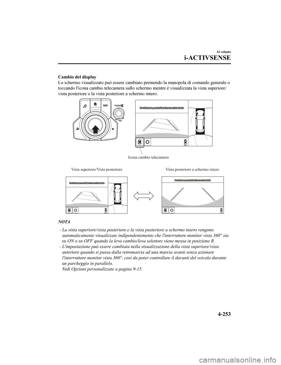 MAZDA MODEL CX-5 2019 Manuale del proprietario (in Italian) Cambio del display
Lo schermo visualizzato può essere cambiato premendo la manopola di comando generale o
toccando licona cambio telecamera sullo schermo mentre è visualizzata la vista superiore/
v MAZDA MODEL CX-5 2019 Manuale del proprietario (in Italian) Cambio del display
Lo schermo visualizzato può essere cambiato premendo la manopola di comando generale o
toccando licona cambio telecamera sullo schermo mentre è visualizzata la vista superiore/
v