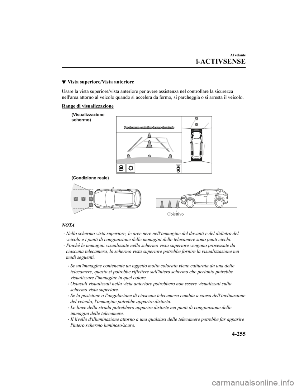 MAZDA MODEL CX-5 2019 Manuale del proprietario (in Italian) Vista superiore/Vista anteriore
Usare la vista superiore/vista anteriore per avere assistenza nel controllare la sicurezza
nellarea attorno al veicolo quando si accelera da fermo, si parcheggia o si MAZDA MODEL CX-5 2019 Manuale del proprietario (in Italian) Vista superiore/Vista anteriore
Usare la vista superiore/vista anteriore per avere assistenza nel controllare la sicurezza
nellarea attorno al veicolo quando si accelera da fermo, si parcheggia o si