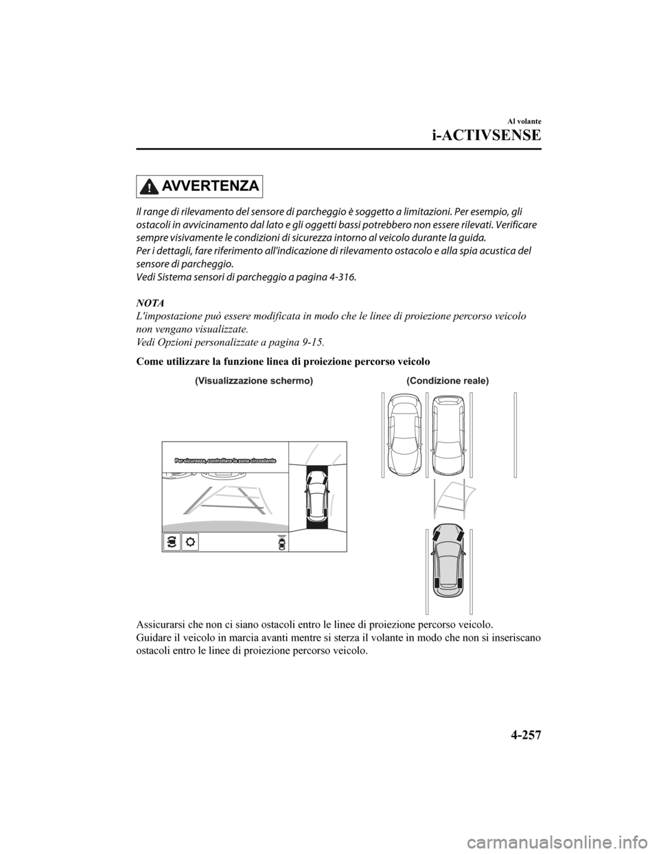 MAZDA MODEL CX-5 2019 Manuale del proprietario (in Italian) AV V E R T E N Z A
Il range di rilevamento del sensore di parcheggio è soggetto a limitazioni. Per esempio, gli
ostacoli in avvicinamento dal lato e gli oggetti bassi potrebbero non essere rilevati. MAZDA MODEL CX-5 2019 Manuale del proprietario (in Italian) AV V E R T E N Z A
Il range di rilevamento del sensore di parcheggio è soggetto a limitazioni. Per esempio, gli
ostacoli in avvicinamento dal lato e gli oggetti bassi potrebbero non essere rilevati.
