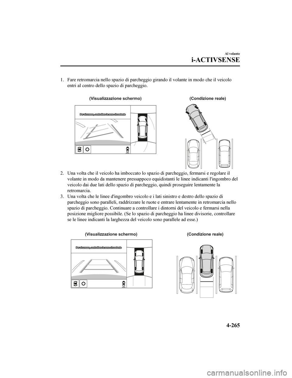 MAZDA MODEL CX-5 2019 Manuale del proprietario (in Italian) 1. Fare retromarcia nello spazio di parcheggio girando il volante in modo che il veicolo
entri al centro dello spazio di parcheggio.
(Condizione reale)
(Visualizzazione schermo)
Per sicurezza, contr MAZDA MODEL CX-5 2019 Manuale del proprietario (in Italian) 1. Fare retromarcia nello spazio di parcheggio girando il volante in modo che il veicolo
entri al centro dello spazio di parcheggio.
(Condizione reale)
(Visualizzazione schermo)
Per sicurezza, contr