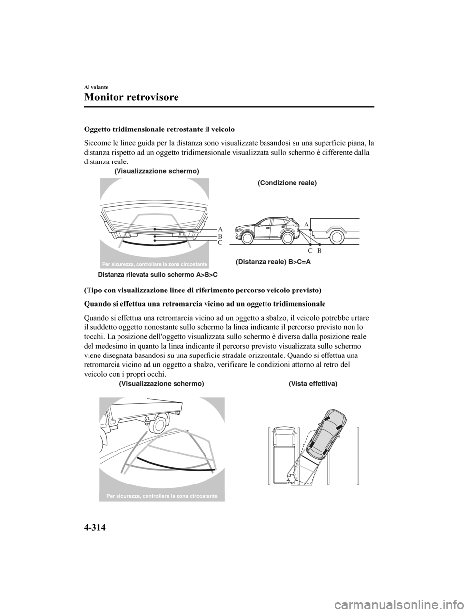 MAZDA MODEL CX-5 2019 Manuale del proprietario (in Italian) Oggetto tridimensionale retrostante il veicolo
Siccome le linee guida per la d istanza sono visualizzate basand osi su una superficie piana, la
distanza rispetto ad un oggetto tridimensionale visualiz MAZDA MODEL CX-5 2019 Manuale del proprietario (in Italian) Oggetto tridimensionale retrostante il veicolo
Siccome le linee guida per la d istanza sono visualizzate basand osi su una superficie piana, la
distanza rispetto ad un oggetto tridimensionale visualiz