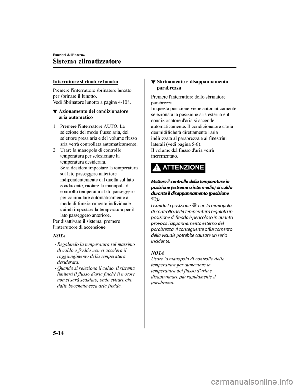 MAZDA MODEL CX-5 2019 Manuale del proprietario (in Italian) Interruttore sbrinatore lunotto
Premere linterruttore sbrinatore lunotto
per sbrinare il lunotto.
Vedi Sbrinatore lunotto a pagina 4-108.
Azionamento del condizionatore
aria automatico
1. Premere li MAZDA MODEL CX-5 2019 Manuale del proprietario (in Italian) Interruttore sbrinatore lunotto
Premere linterruttore sbrinatore lunotto
per sbrinare il lunotto.
Vedi Sbrinatore lunotto a pagina 4-108.
Azionamento del condizionatore
aria automatico
1. Premere li