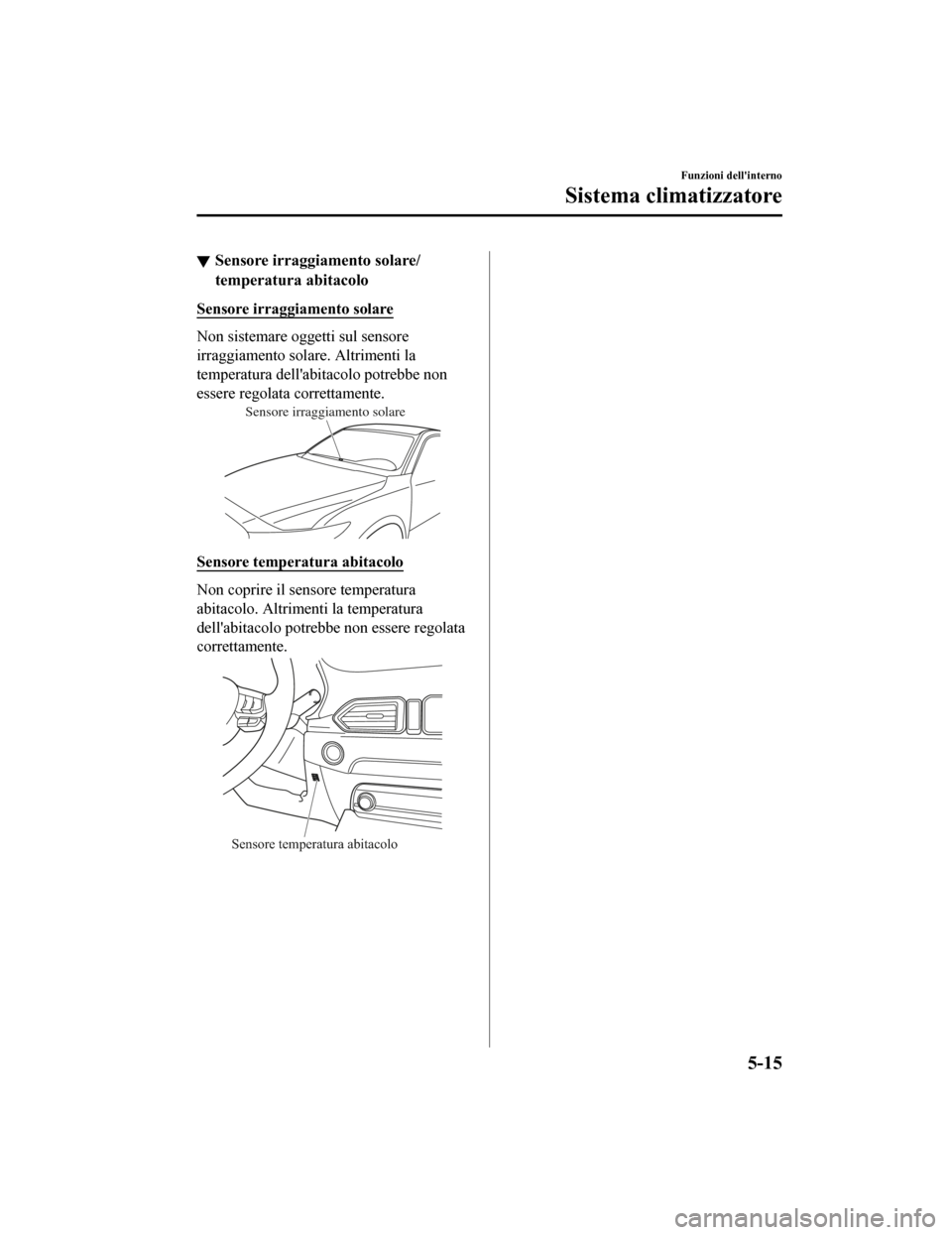 MAZDA MODEL CX-5 2019 Manuale del proprietario (in Italian) Sensore irraggiamento solare/
temperatura abitacolo
Sensore irraggiamento solare
Non sistemare oggetti sul sensore
irraggiamento solare. Altrimenti la
temperatura dellabitacolo potrebbe non
essere re MAZDA MODEL CX-5 2019 Manuale del proprietario (in Italian) Sensore irraggiamento solare/
temperatura abitacolo
Sensore irraggiamento solare
Non sistemare oggetti sul sensore
irraggiamento solare. Altrimenti la
temperatura dellabitacolo potrebbe non
essere re