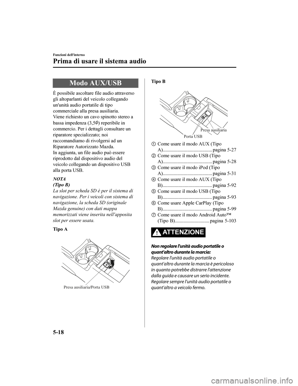 MAZDA MODEL CX-5 2019 Manuale del proprietario (in Italian) Modo AUX/USB
È possibile ascoltare file audio attraverso
gli altoparlanti del veicolo collegando
ununità audio portatile di tipo
commerciale alla presa ausiliaria.
Viene richiesto un cavo spinotto MAZDA MODEL CX-5 2019 Manuale del proprietario (in Italian) Modo AUX/USB
È possibile ascoltare file audio attraverso
gli altoparlanti del veicolo collegando
ununità audio portatile di tipo
commerciale alla presa ausiliaria.
Viene richiesto un cavo spinotto