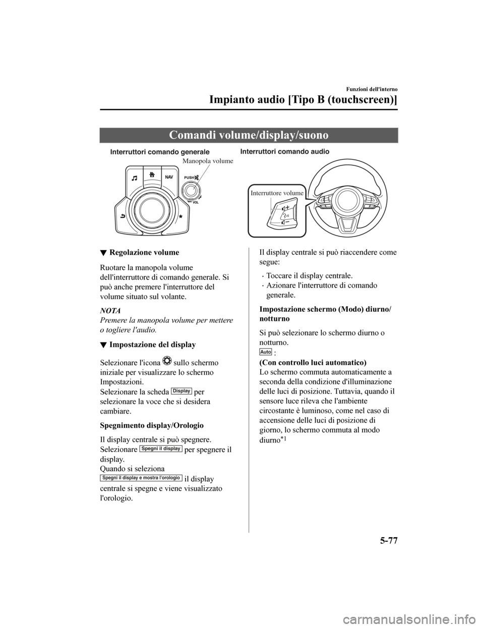 MAZDA MODEL CX-5 2019 Manuale del proprietario (in Italian) Comandi volume/display/suono
Interruttori comando generaleInterruttori comando audio
Interru
ttore volume
Manopola v olume
Regolazione volume
Ruotare la manopola volume
dellinterruttore di comando ge MAZDA MODEL CX-5 2019 Manuale del proprietario (in Italian) Comandi volume/display/suono
Interruttori comando generaleInterruttori comando audio
Interru
ttore volume
Manopola v olume
Regolazione volume
Ruotare la manopola volume
dellinterruttore di comando ge