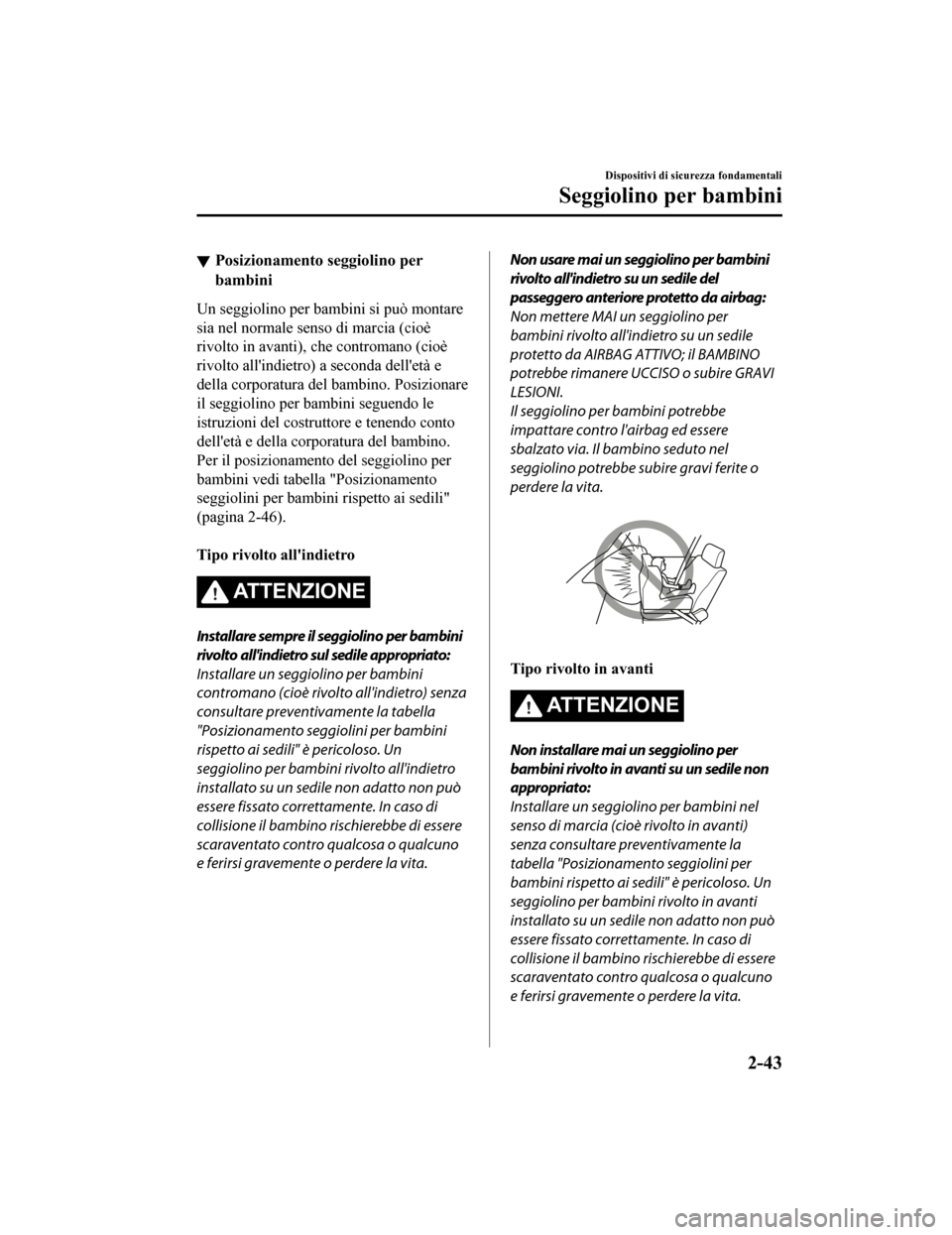 MAZDA MODEL CX-5 2019 Manuale del proprietario (in Italian) Posizionamento seggiolino per
bambini
Un seggiolino per bambini si può montare
sia nel normale senso di marcia (cioè
rivolto in avanti), che contromano (cioè
rivolto allindietro) a seconda delle MAZDA MODEL CX-5 2019 Manuale del proprietario (in Italian) Posizionamento seggiolino per
bambini
Un seggiolino per bambini si può montare
sia nel normale senso di marcia (cioè
rivolto in avanti), che contromano (cioè
rivolto allindietro) a seconda delle